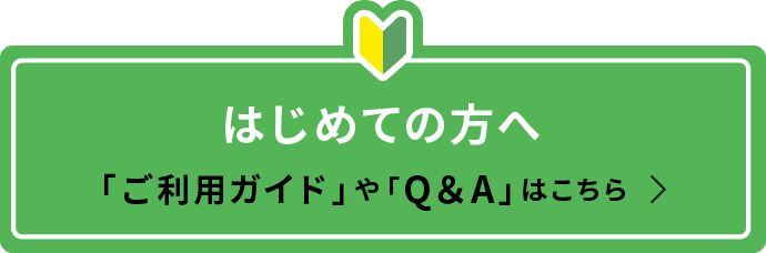 はじめての方へ 「ご利用ガイド」や「Q＆A」はこちら